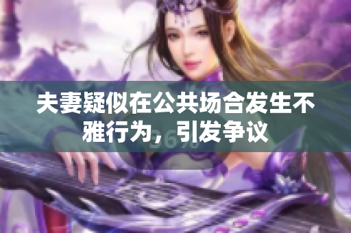 夫妻疑似在公共场合发生不雅行为，引发争议