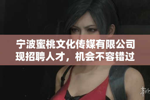 宁波蜜桃文化传媒有限公司现招聘人才，机会不容错过！
