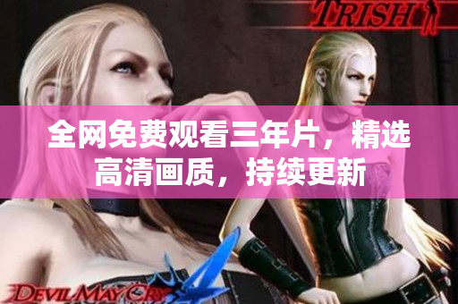 全网免费观看三年片，精选高清画质，持续更新