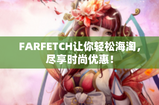 FARFETCH让你轻松海淘，尽享时尚优惠！