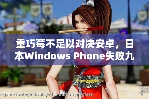 重巧莓不足以对决安卓，日本Windows Phone失败九年