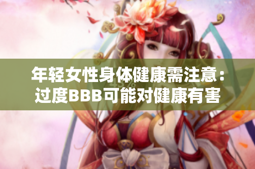 年轻女性身体健康需注意：过度BBB可能对健康有害