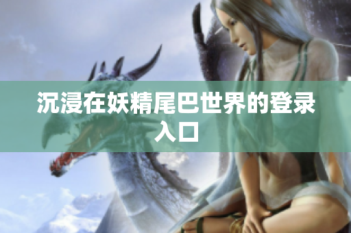 沉浸在妖精尾巴世界的登录入口