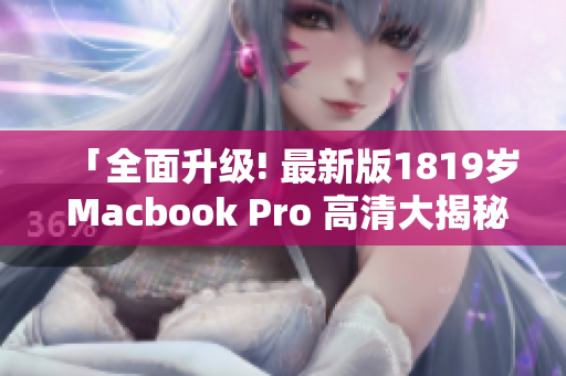 「全面升级! 最新版1819岁 Macbook Pro 高清大揭秘」