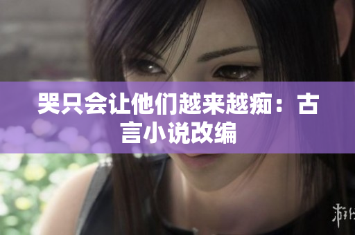 哭只会让他们越来越痴：古言小说改编