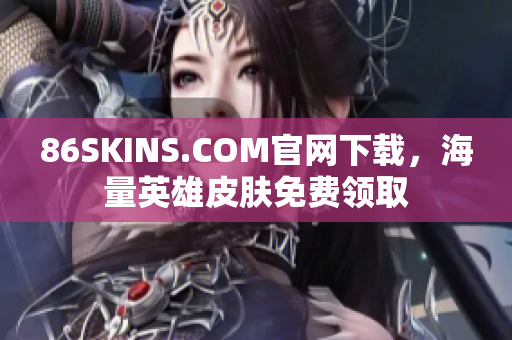 86SKINS.COM官网下载，海量英雄皮肤免费领取