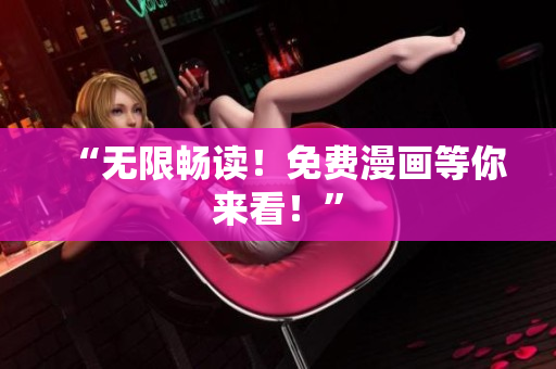 “无限畅读！免费漫画等你来看！”