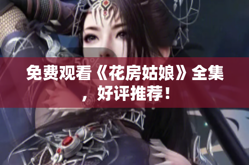 免费观看《花房姑娘》全集，好评推荐！