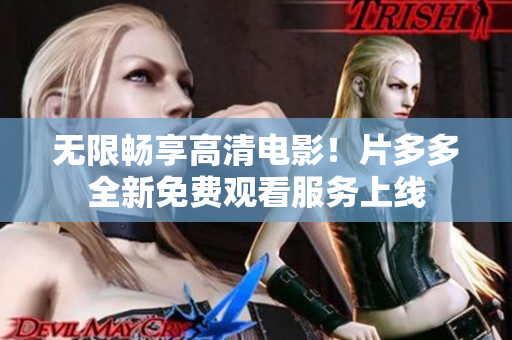无限畅享高清电影！片多多全新免费观看服务上线