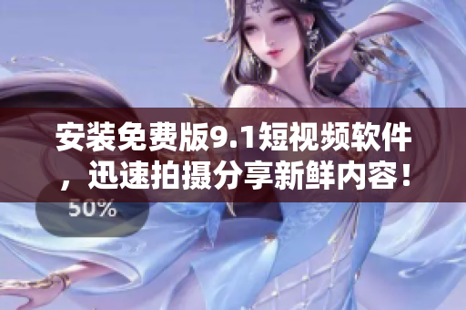 安装免费版9.1短视频软件，迅速拍摄分享新鲜内容！