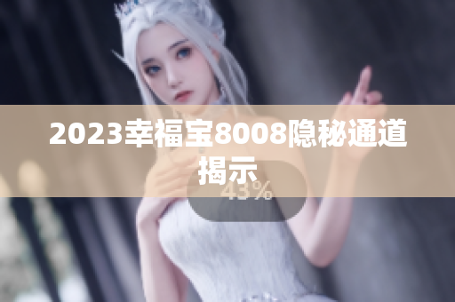 2023幸福宝8008隐秘通道揭示