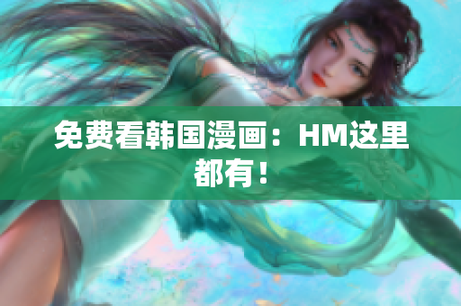 免费看韩国漫画：HM这里都有！