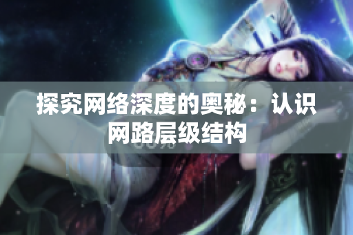 探究网络深度的奥秘：认识网路层级结构