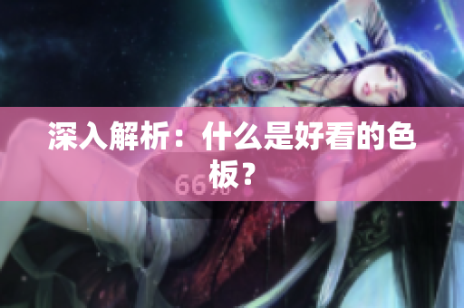 深入解析：什么是好看的色板？