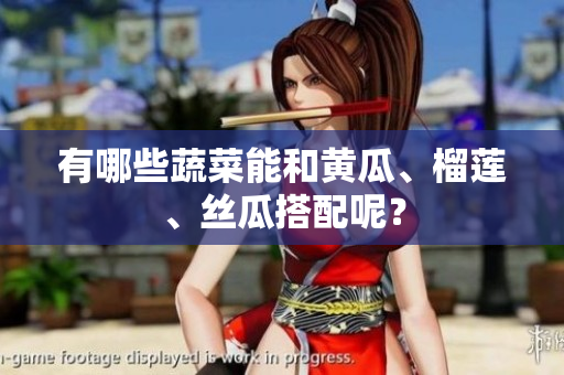 有哪些蔬菜能和黄瓜、榴莲、丝瓜搭配呢？