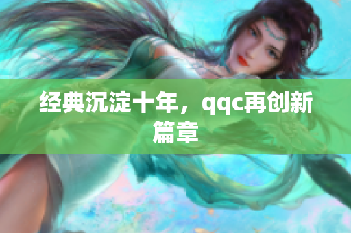 经典沉淀十年，qqc再创新篇章