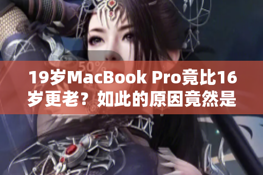 19岁MacBook Pro竟比16岁更老？如此的原因竟然是……