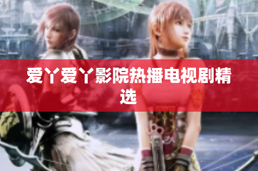 爱丫爱丫影院热播电视剧精选