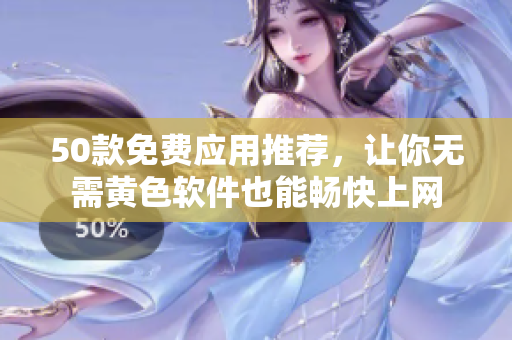 50款免费应用推荐，让你无需黄色软件也能畅快上网