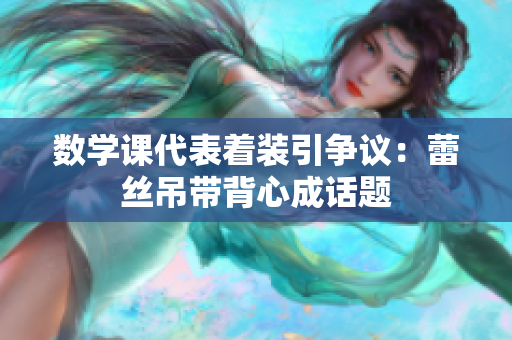 数学课代表着装引争议：蕾丝吊带背心成话题