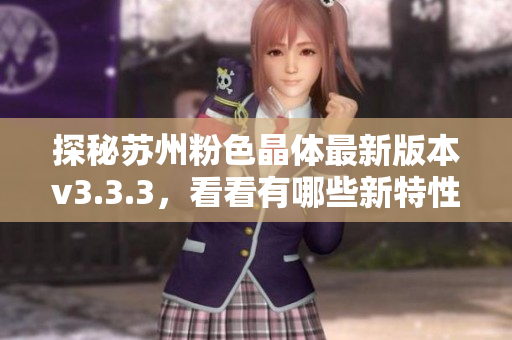 探秘苏州粉色晶体最新版本v3.3.3，看看有哪些新特性！