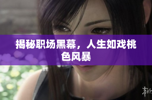 揭秘职场黑幕，人生如戏桃色风暴