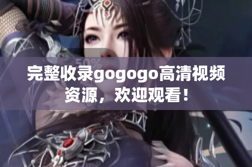 完整收录gogogo高清视频资源，欢迎观看！