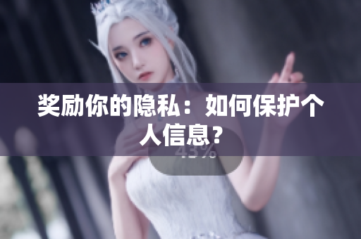 奖励你的隐私：如何保护个人信息？