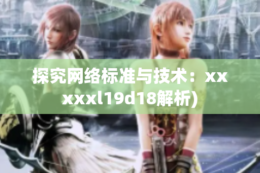 探究网络标准与技术：xxxxxl19d18解析)