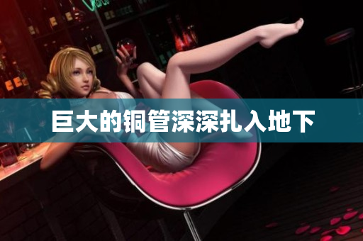 巨大的铜管深深扎入地下
