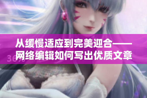 从缓慢适应到完美迎合——网络编辑如何写出优质文章