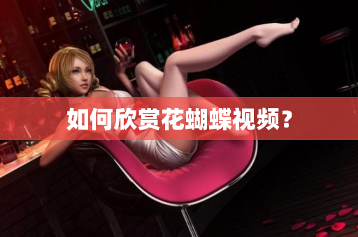 如何欣赏花蝴蝶视频？
