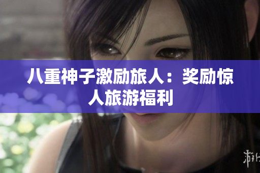 八重神子激励旅人：奖励惊人旅游福利