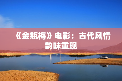 《金瓶梅》电影：古代风情韵味重现