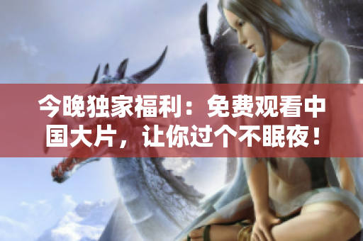 今晚独家福利：免费观看中国大片，让你过个不眠夜！