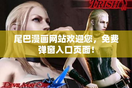 尾巴漫画网站欢迎您，免费弹窗入口页面！