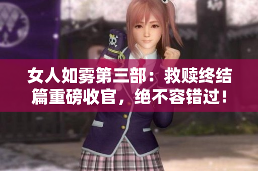 女人如雾第三部：救赎终结篇重磅收官，绝不容错过！