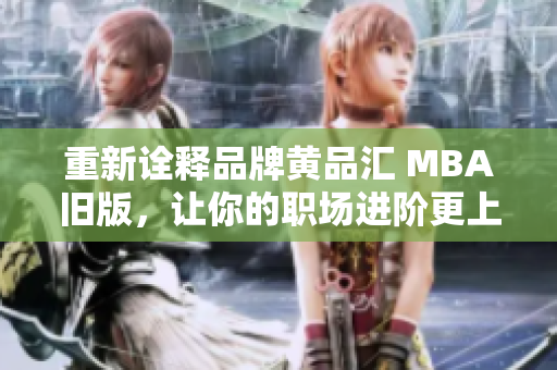 重新诠释品牌黄品汇 MBA旧版，让你的职场进阶更上一层楼