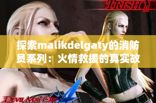 探索malikdelgaty的消防员系列：火情救援的真实故事