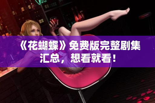 《花蝴蝶》免费版完整剧集汇总，想看就看！