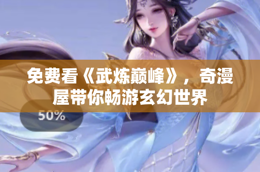 免费看《武炼巅峰》，奇漫屋带你畅游玄幻世界