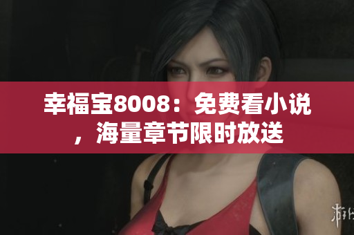 幸福宝8008：免费看小说，海量章节限时放送