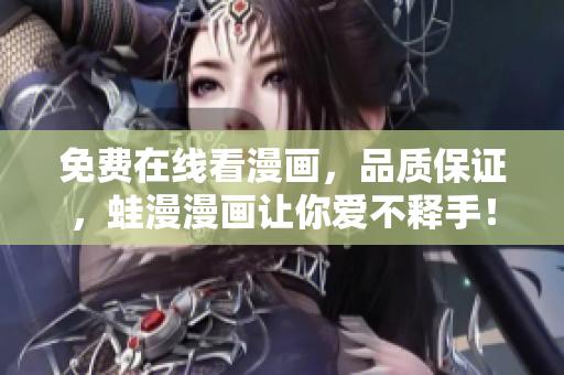 免费在线看漫画，品质保证，蛙漫漫画让你爱不释手！