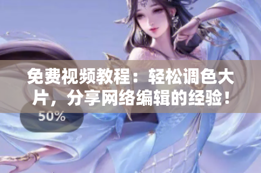 免费视频教程：轻松调色大片，分享网络编辑的经验！
