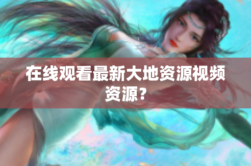 在线观看最新大地资源视频资源？