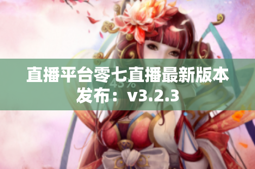 直播平台零七直播最新版本发布：v3.2.3