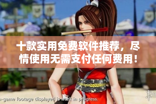 十款实用免费软件推荐，尽情使用无需支付任何费用！