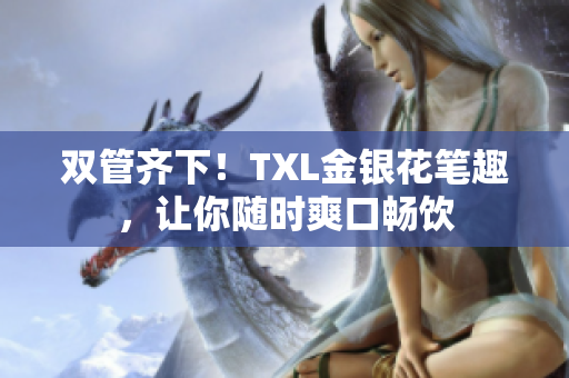 双管齐下！TXL金银花笔趣，让你随时爽口畅饮