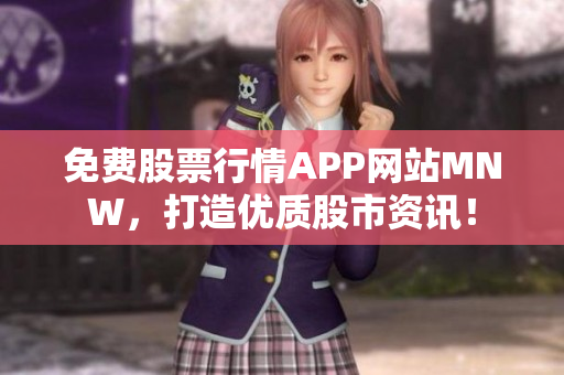 免费股票行情APP网站MNW，打造优质股市资讯！