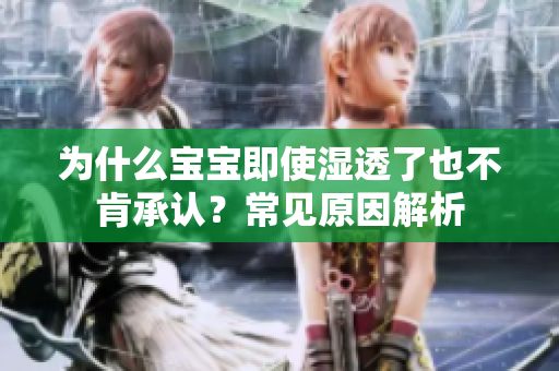 为什么宝宝即使湿透了也不肯承认？常见原因解析